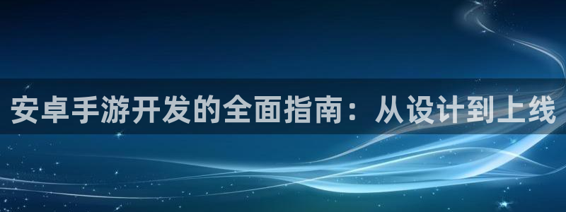 长运娱乐官网下载：安卓手游开发的全面指南：从设计到上线