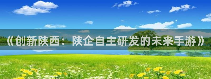 长运娱乐官网PC官网：《创新陕西：陕企自主研发的未来手游》