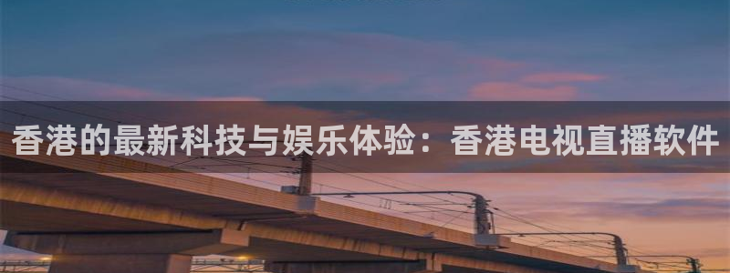 919直播官网：香港的最新科技与娱乐体验：香港电视直播软件