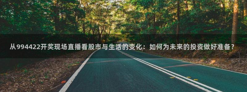 919直播足球：从994422开奖现场直播看股市与生活的变化：如何为未来的投资做好准备？